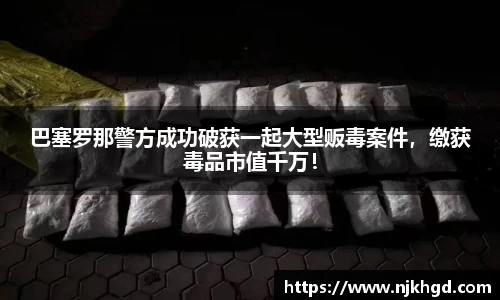 巴塞罗那警方成功破获一起大型贩毒案件，缴获毒品市值千万！