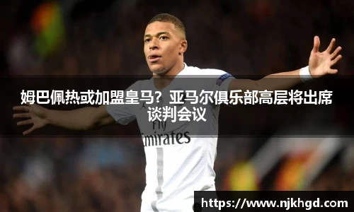姆巴佩热或加盟皇马？亚马尔俱乐部高层将出席谈判会议