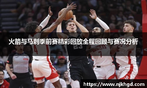 火箭与马刺季前赛精彩回放全程回顾与赛况分析