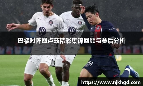 巴黎对阵图卢兹精彩集锦回顾与赛后分析