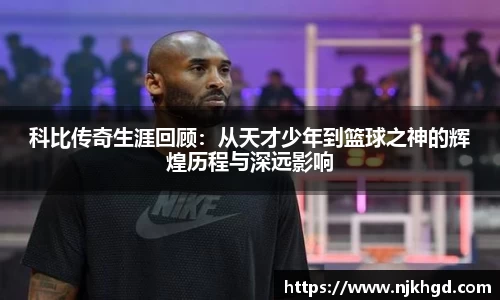 科比传奇生涯回顾：从天才少年到篮球之神的辉煌历程与深远影响