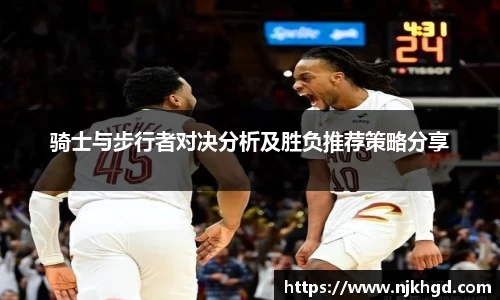 骑士与步行者对决分析及胜负推荐策略分享