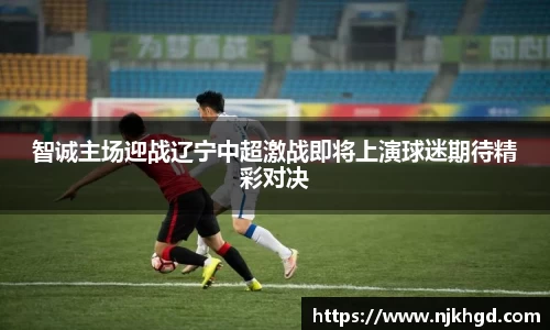 智诚主场迎战辽宁中超激战即将上演球迷期待精彩对决