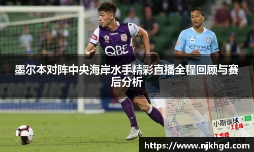 墨尔本对阵中央海岸水手精彩直播全程回顾与赛后分析