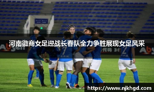 河南徽商女足迎战长春队全力争胜展现女足风采