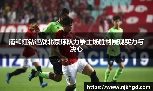浦和红钻迎战北京球队力争主场胜利展现实力与决心