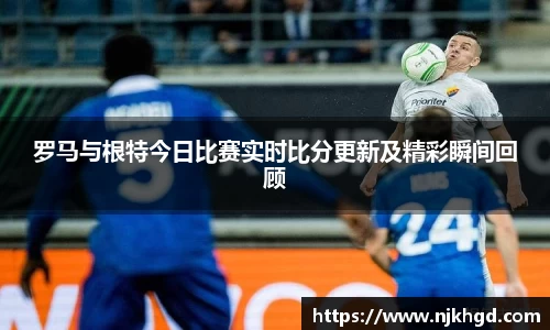 罗马与根特今日比赛实时比分更新及精彩瞬间回顾