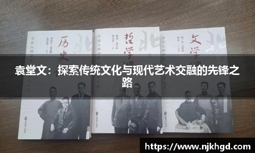 袁堂文：探索传统文化与现代艺术交融的先锋之路